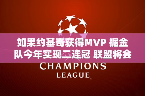 如果约基奇获得MVP 掘金队今年实现二连冠 联盟将会发生怎样的变化？