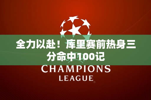 全力以赴！库里赛前热身三分命中100记