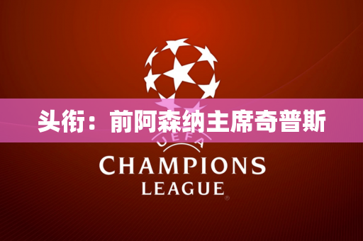 头衔：前阿森纳主席奇普斯