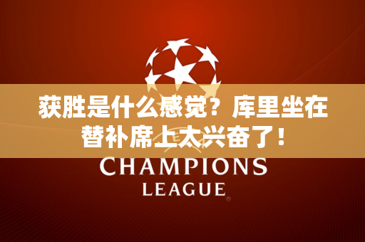 获胜是什么感觉？库里坐在替补席上太兴奋了！