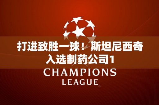 打进致胜一球！斯坦尼西奇入选制药公司1