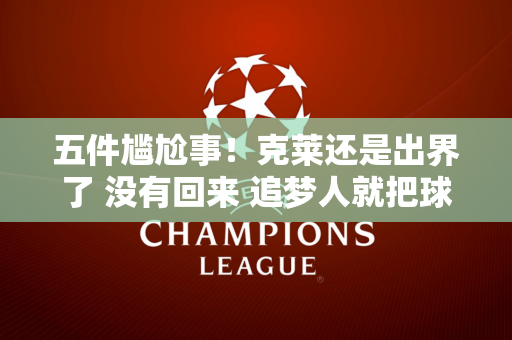 五件尴尬事！克莱还是出界了 没有回来 追梦人就把球传了过去……