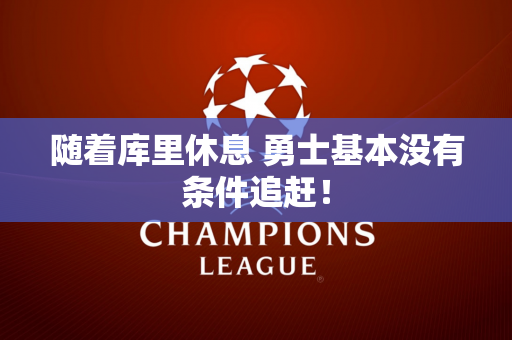 随着库里休息 勇士基本没有条件追赶！