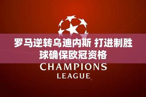 罗马逆转乌迪内斯 打进制胜球确保欧冠资格
