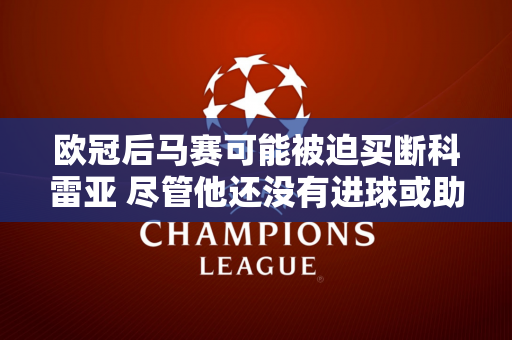 欧冠后马赛可能被迫买断科雷亚 尽管他还没有进球或助攻