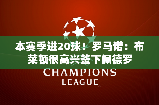 本赛季进20球！罗马诺：布莱顿很高兴签下佩德罗