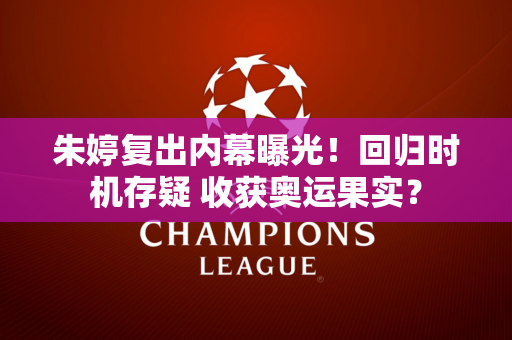 朱婷复出内幕曝光！回归时机存疑 收获奥运果实？