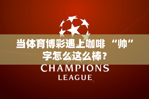 当体育博彩遇上咖啡 “帅”字怎么这么棒？