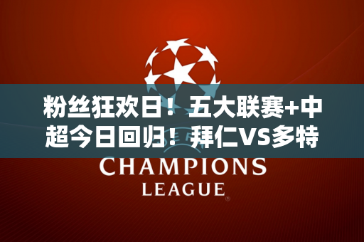 粉丝狂欢日！五大联赛+中超今日回归！拜仁VS多特蒙德！莫莎上阵