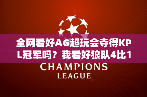 全网看好AG超玩会夺得KPL冠军吗？我看好狼队4比1AG 他们会加冕十冠！