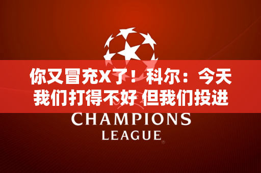 你又冒充X了！科尔：今天我们打得不好 但我们投进了无数个三分球
